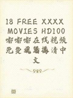 18 FREE XXXX MOVIES HD100嘟嘟嘟在线视频免费观看高清中文